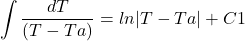\[\int \frac{dT}{(T-Ta)} = ln | T -Ta| + C1\]